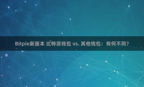 Bitpie新版本 比特派钱包 vs. 其他钱包：有何不同？