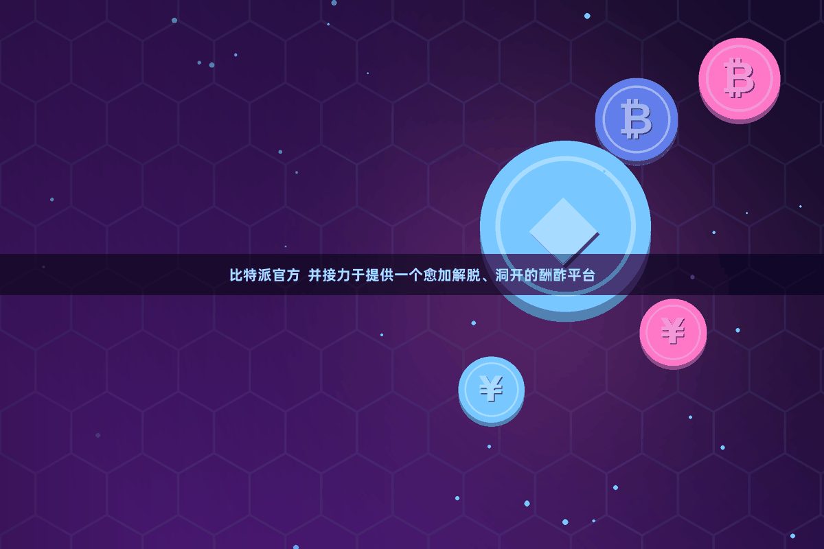 比特派官方  并接力于提供一个愈加解脱、洞开的酬酢平台